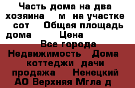 Часть дома(на два хозяина)70 м² на участке 6 сот. › Общая площадь дома ­ 70 › Цена ­ 2 150 000 - Все города Недвижимость » Дома, коттеджи, дачи продажа   . Ненецкий АО,Верхняя Мгла д.